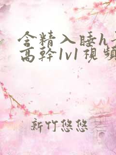 含精入睡h青梅高干1v1视频