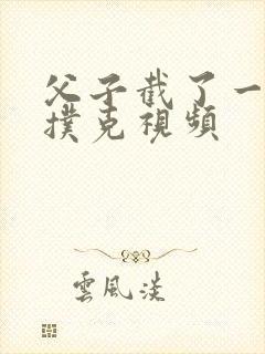 父子截了一段打扑克视频