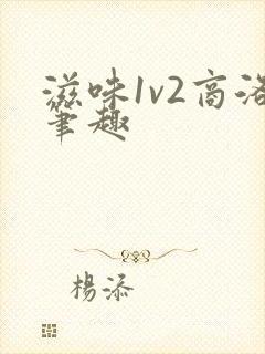 滋味1v2商洛笔趣