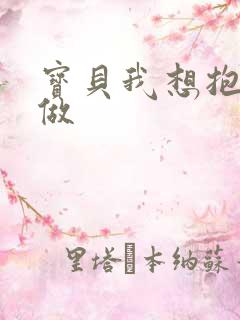 宝贝我想抱着你做