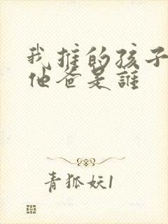 我推的孩子男主他爸是谁