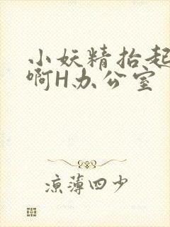 小妖精抬起臀嗯啊H办公室