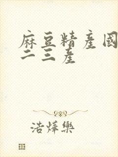 麻豆精产国品一二三产