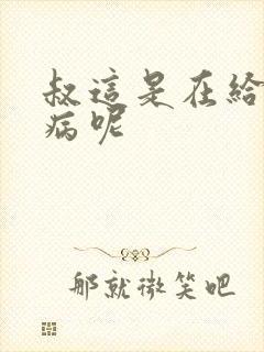 叔这是在给你治病呢