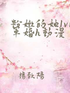 粉嫩的她1v1军婚h动漫