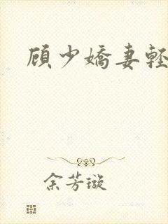 顾少娇妻轻点虐