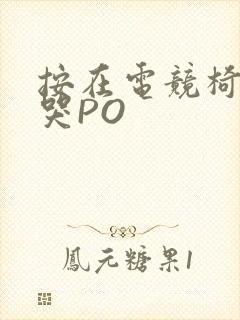 按在电竞椅上C哭PO