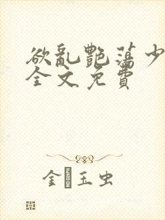 欲乱艳荡少寡妇全文免费