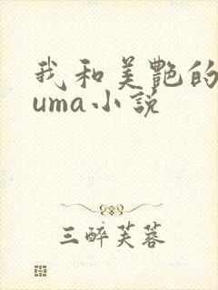 我和美艳的巨guma小说