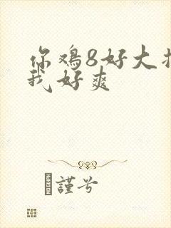 你鸡8好大插得我好爽