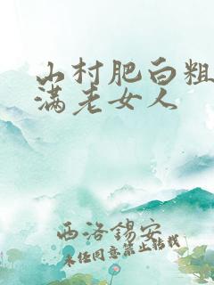 山村肥白粗腿丰满老女人