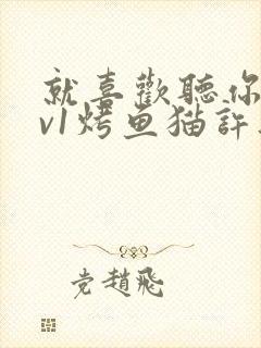 就喜欢听你叫1v1烤鱼猫许薇