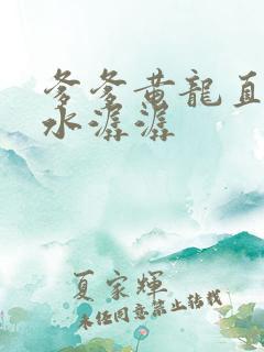 爹爹黄龙直捣溪水潺潺