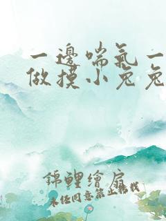 一边喘气一边叫做摸小兔兔小作文