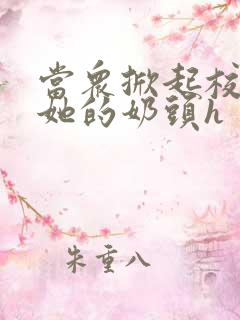 当众掀起校服揉她的奶头h