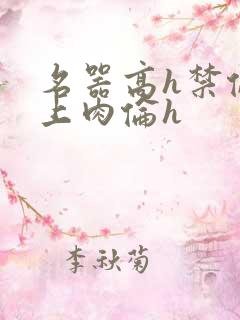名器高h禁伦桌上肉伦h