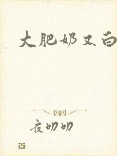 大肥奶又白又大