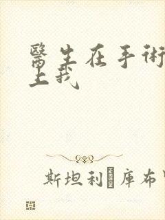 医生在手术室里上我