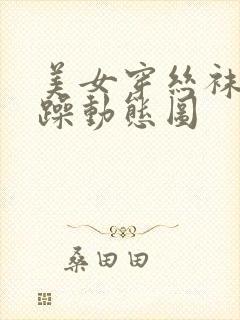 美女穿丝袜被狂躁动态图