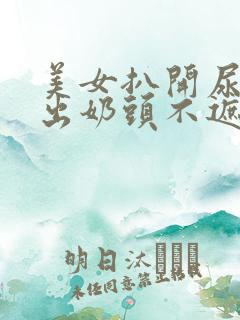 美女扒开尿口露出奶头不遮挡图片