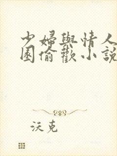 少妇与情人苹果园偷欢小说