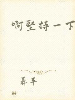 啊坚持一下宝贝