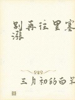 别再往里塞了好涨