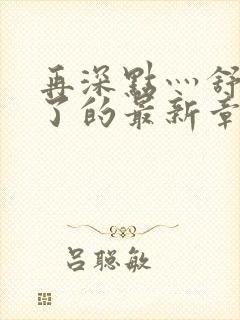 再深点灬舒服灬了的最新章节