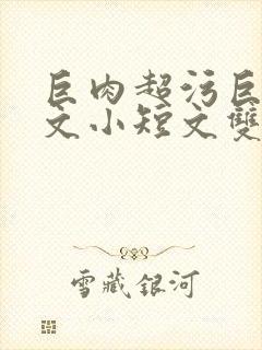 巨肉超污巨黄H文小短文双男