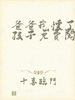 爸爸我怀了你的孩子免费阅读