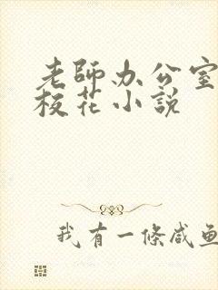 老师办公室狂肉校花小说