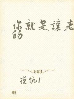 你就是让老子日的