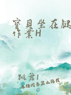 宝贝坐在腿上写作业H