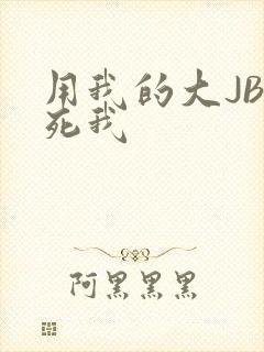 用我的大JBC死我