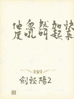 他忽然加快了速度吼叫起来