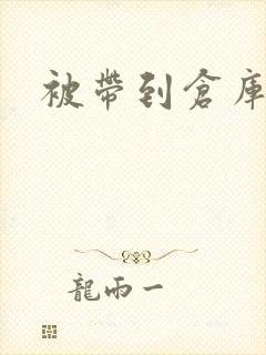 被带到仓库糟蹋