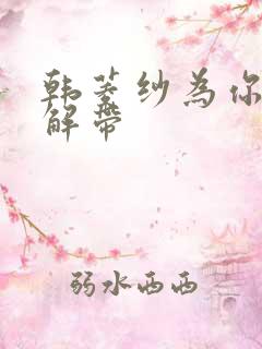 韩菱纱为你宽衣解带