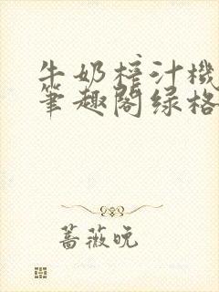 牛奶榨汁机po笔趣阁绿格子