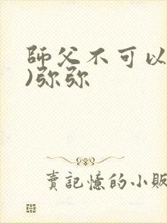 师父不可以(限)弥弥