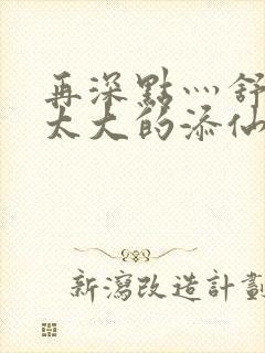 再深点灬舒服灬太大的添仙界篇完本感