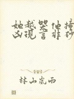 她越哭他撞得越凶现言非砂