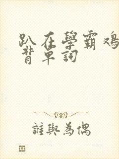 趴在学霸鸡叭上背单词