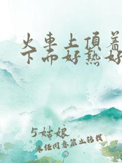 火车上顶着妈妈下面好热好紧