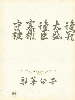 守寡后太后娘娘被权臣盛宠了免费