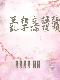 互相交换陪读妇乱子伦视频