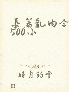 长篇乱肉合集乱500小