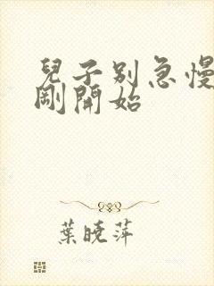 儿子别急慢慢来刚开始