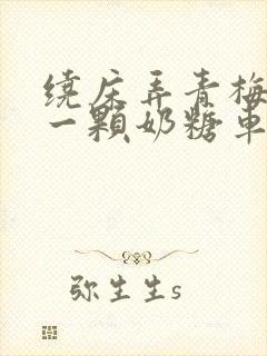 绕床弄青梅PO一颗奶糖车