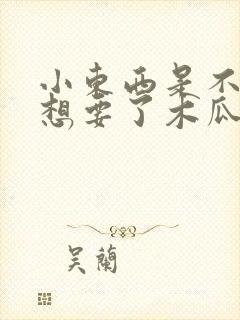 小东西是不是又想要了木瓜