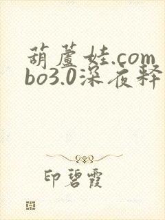 葫芦娃.combo3.0深夜释放自己